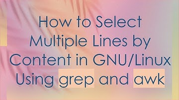 How to Select Multiple Lines by Content in GNU/Linux Using grep and awk