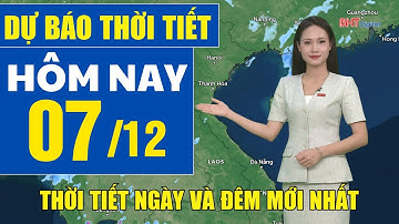 Dự báo thời tiết hôm nay mới nhất ngày 7/12 | Dự báo thời tiết 3 ngày tới