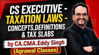 CS Executive - Taxation Laws - Concepts,Definitions & Tax slabs by CA.CMA.Eddy Singh | Agrawal Class
