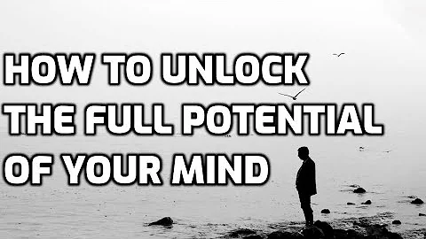 How To Unlock The Full Potential Of Your Mind
