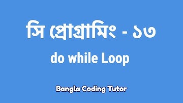 সি প্রোগ্রামিং - ১৩ঃ do while Loop | Bangla Coding Tutor | C Programming Bangla Tutorial