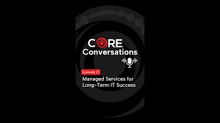 CORE® Conversations Episode 21 - Managed Services: Outsourcing IT Operations for Long-Term Success