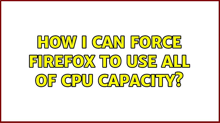 How I can force Firefox to use all of CPU capacity? (5 Solutions!!)