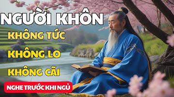 Cổ Nhân Dạy Người Sống Khôn Ngoan Không TỨC Không LO Không CÃI|Triết Lý Cuộc Sống |Lời Dạy Cổ Nhân
