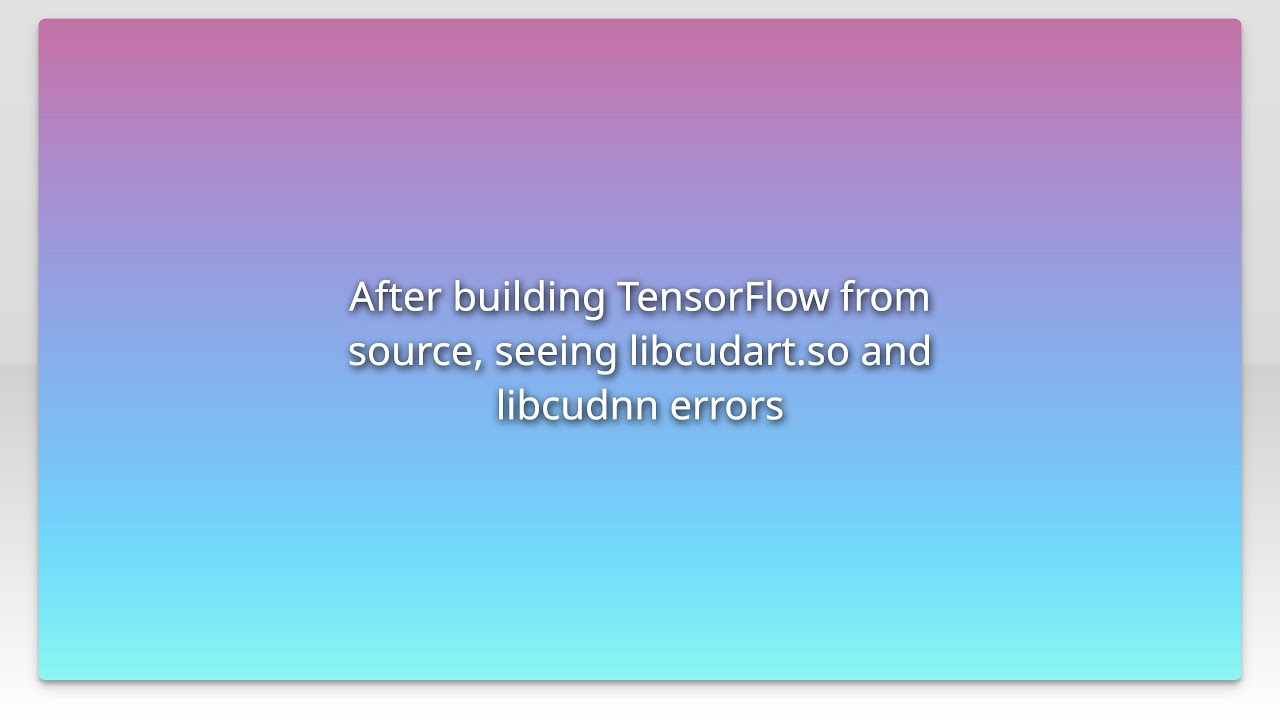 After building TensorFlow from source, seeing libcudart.so and libcudnn ...