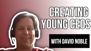 Creating Young CEOs with David Noble
