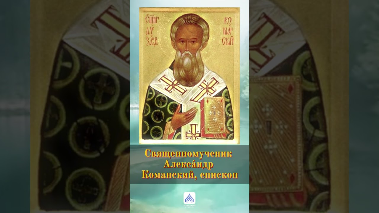 Священномученик Алекса́ндр Команский, епископ (житие в описании)
