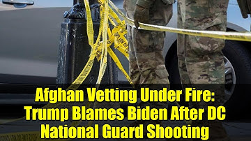 Afghan Vetting Under Fire: Trump Blames Biden After DC National Guard Shooting