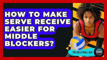 How To Make Serve Receive Easier For Middle Blockers? - The Volleyball Hub