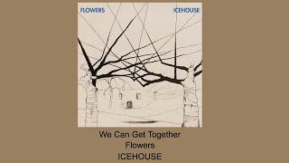 We Can Get Together - Flowers - ICEHOUSE