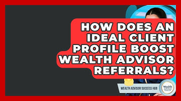 How Does An Ideal Client Profile Boost Wealth Advisor Referrals? - Wealth Advisor Success Hub