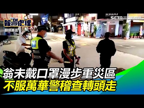 很想染疫？翁未戴口罩漫步重災區　不服萬華警稽查轉頭走│政常發揮