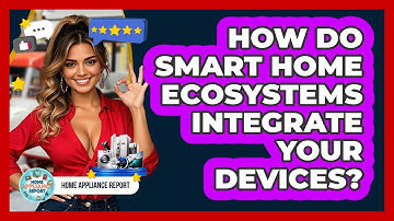 How Do Smart Home Ecosystems Integrate Your Devices? - Home Appliance Report