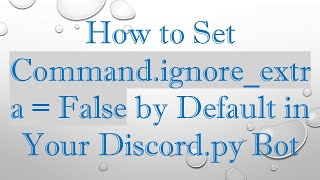 How to Set Command.ignore_extra = False by Default in Your Discord.py Bot