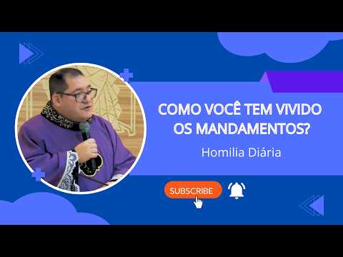 HOMILIA DIÁRIA - COMO VOCÊ TEM VIVIDO OS MANDAMENTOS?