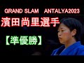 【準優勝】東京五輪金メダリスト 濵田尚里選手 グランドスラム アンタルヤの試合(1回戦~決勝)