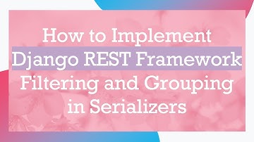 How to Implement Django REST Framework Filtering and Grouping in Serializers