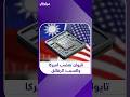 تايوان ترفض الطلب الأميركي بإنتاج 50 من الرقائق داخل أميركا 