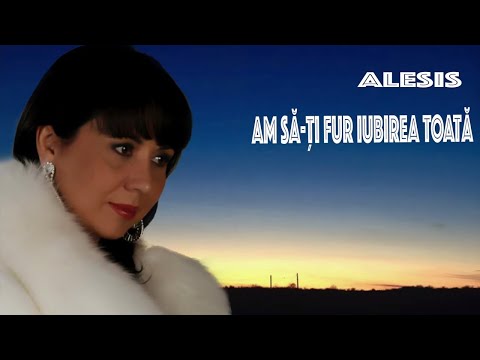 ALESIS   - AM SĂ-ȚI FUR IUBIREA TOATĂ