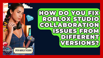 How Do You Fix Roblox Studio Collaboration Issues From Different Versions? - Open World Tycoons