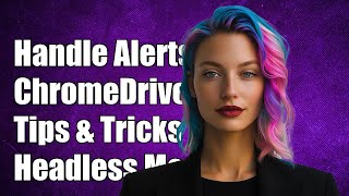 How to Handle ChromeDriver Headless Alerts: Solutions and Tips