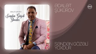 Ədalət Şükürov — Səndən Gözəli Yoxdur (Rəsmi Audio)