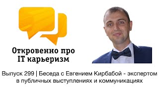 Выпуск 299 | Беседа с Евгением Кирбабой экспертом в комуникациях | Откровенно про IT карьеризм