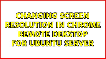 Changing screen resolution in Chrome Remote Dekstop for Ubuntu Server