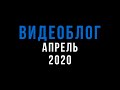ВИДЕОБЛОГ АПРЕЛЬ 2020