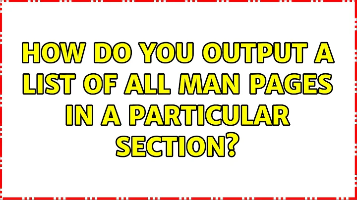 How do you output a list of all man pages in a particular section? (5 Solutions!!)