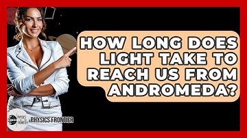 How Long Does Light Take To Reach Us From Andromeda? - Physics Frontier