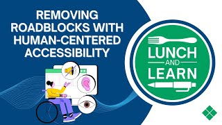 Lunch & Learn: Removing Roadblocks With Human-Centered Accessibility