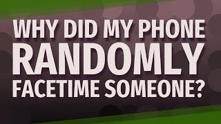 Why did my phone randomly FaceTime someone?