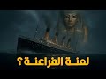 هل لعنة الفراعنة أغرقت تايتنك 