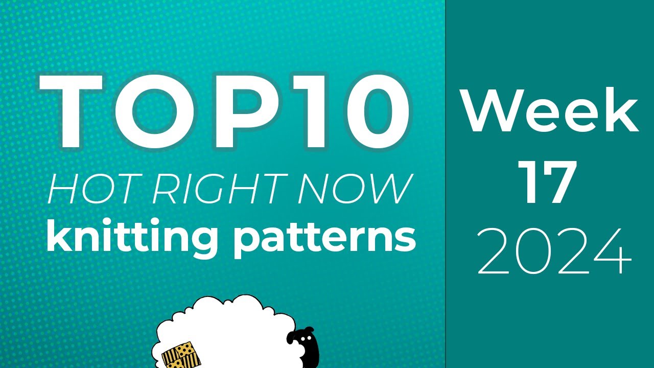 10 Knitting Patterns from Ravelry Hot Right Now | Top 10 charts - Week 17 of 52 of 2024