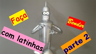 Bender: Faça com latinha parte 2