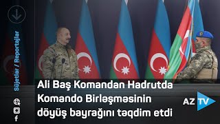 Ali Baş Komandan İlham Əliyev Hadrutda Komando Birləşməsinin döyüş bayrağını təqdim etdi