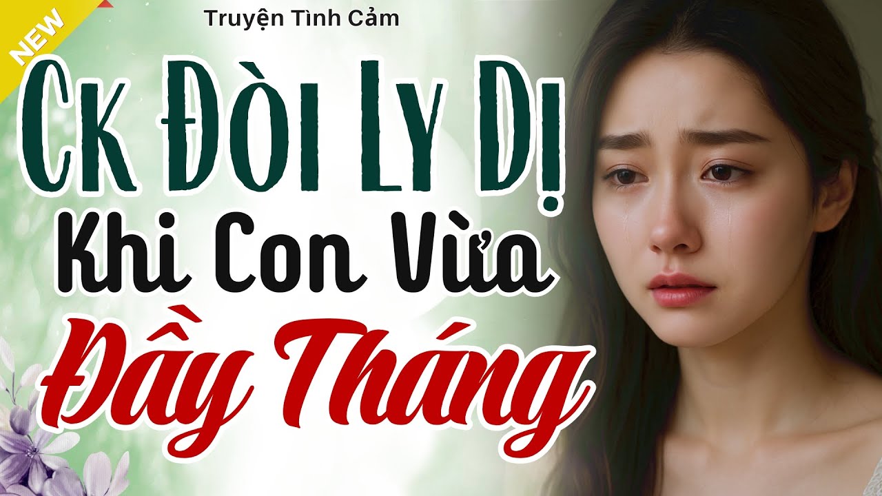 Nghe Mà Thấm - CHỒNG ĐÒI LY HÔN KHI CON VỪA ĐẦY THÁNG - Truyện Hôn Nhân Gia Đình Hay Nhất