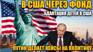 В США через фонд | Как сделать кейс | Адаптация детей | Путин уничтожает страну