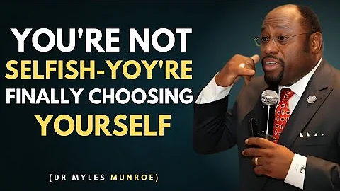You're Not Selfish - You're Finally Choosing Yourself Dr Myles Munroe best motivation speech 
