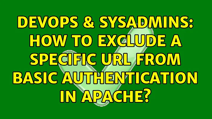 DevOps & SysAdmins: How to exclude a specific URL from basic authentication in Apache?