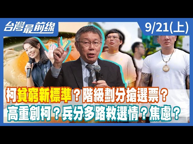 柯"貧窮新標準"？階級劃分搶選票？高重創柯？兵分多路救選情？焦慮？【台灣最前線】2023.09.21(上)