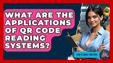 What Are The Applications Of QR Code Reading Systems? - How It Comes Together