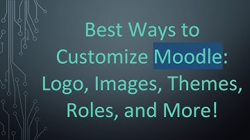 Best Ways to Customize Moodle: Logo, Images, Themes, Roles, and More!