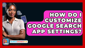 How Do I Customize Google Search App Settings? - SearchEnginesHub.com