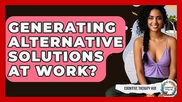 Generating Alternative Solutions At Work? - Cognitive Therapy Hub