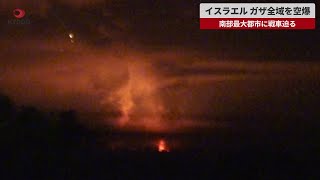 【速報】イスラエル、ガザ全域を空爆 南部最大都市に戦車迫る