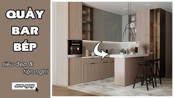 Gợi Ý Các Mẫu Quầy Bar Siêu Đẹp Cho Không Gian Nấu Nướng Thêm Tiện Nghi