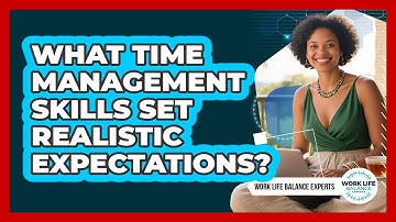 What Time Management Skills Set Realistic Expectations? - Work Life Balance Experts