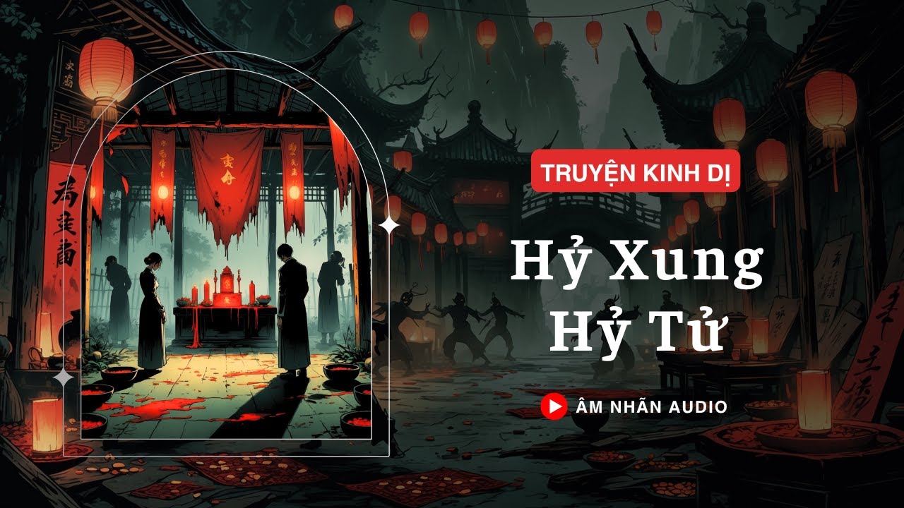 [TRUYỆN KINH DỊ] || HỶ XUNG HỶ TỬ || ÂM NHÃN AUDIO